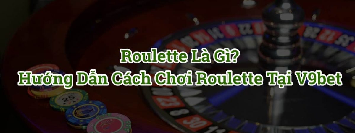 Roulette là gì? Cách chơi Roulette online cơ bản tại V9bet